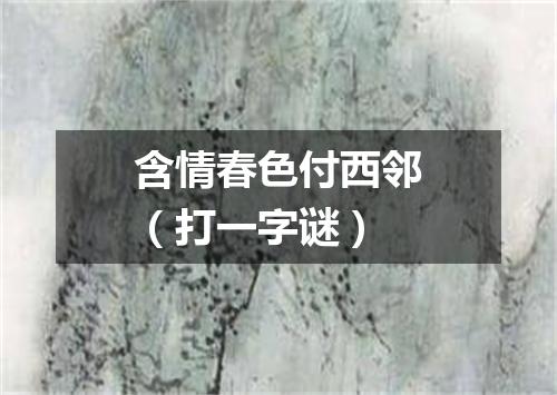 含情春色付西邻（打一字谜）