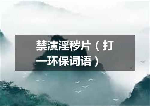 禁演淫秽片（打一环保词语）