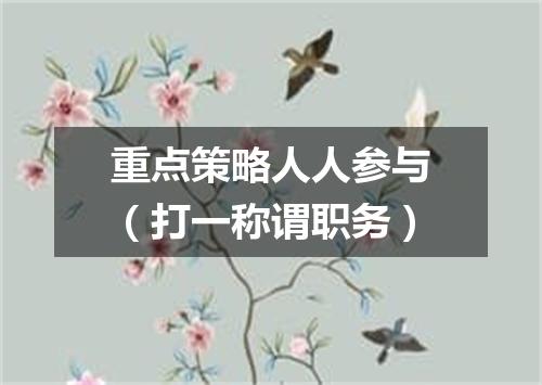 重点策略人人参与（打一称谓职务）