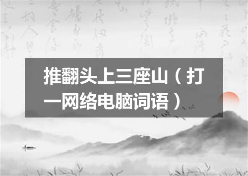 推翻头上三座山（打一网络电脑词语）