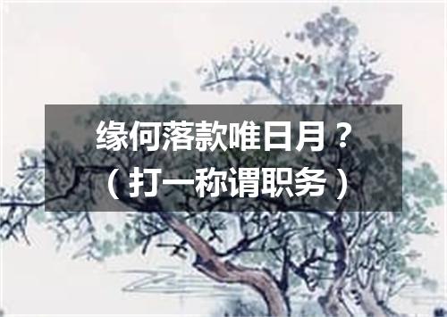 缘何落款唯日月？（打一称谓职务）