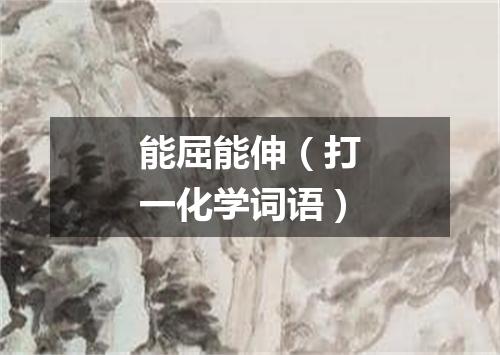 能屈能伸（打一化学词语）