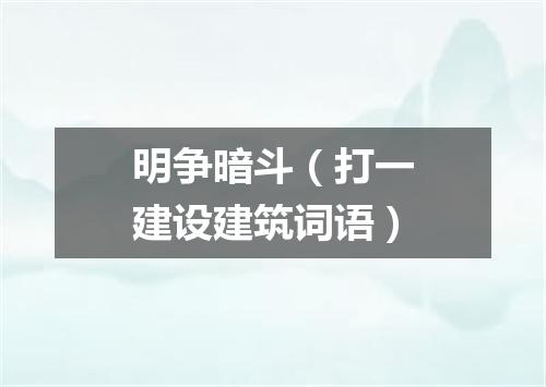 明争暗斗（打一建设建筑词语）