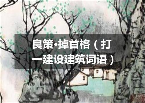 良策·掉首格（打一建设建筑词语）