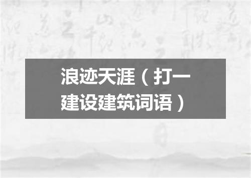 浪迹天涯（打一建设建筑词语）