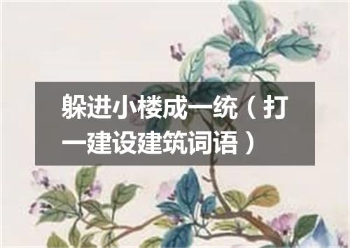 躲进小楼成一统（打一建设建筑词语）