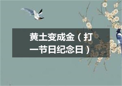 黄土变成金（打一节日纪念日）