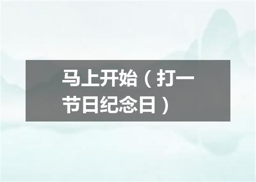 马上开始（打一节日纪念日）