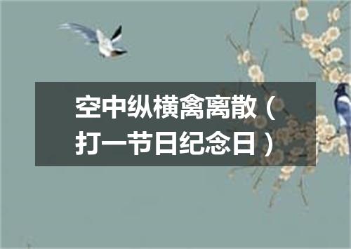 空中纵横禽离散（打一节日纪念日）