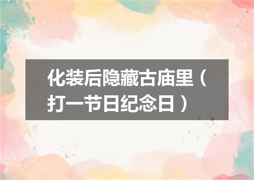 化装后隐藏古庙里（打一节日纪念日）