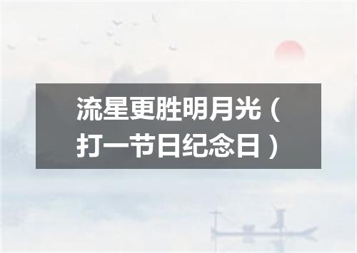 流星更胜明月光（打一节日纪念日）