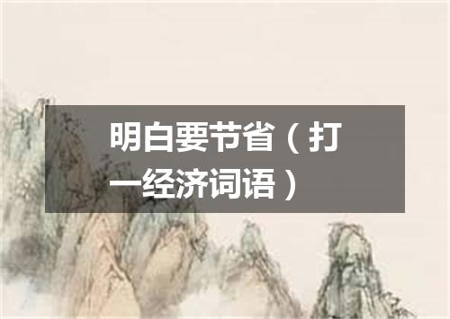 明白要节省（打一经济词语）