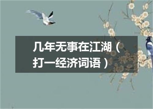 几年无事在江湖（打一经济词语）