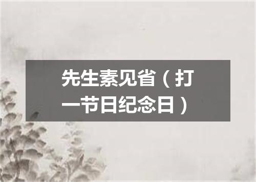 先生素见省（打一节日纪念日）