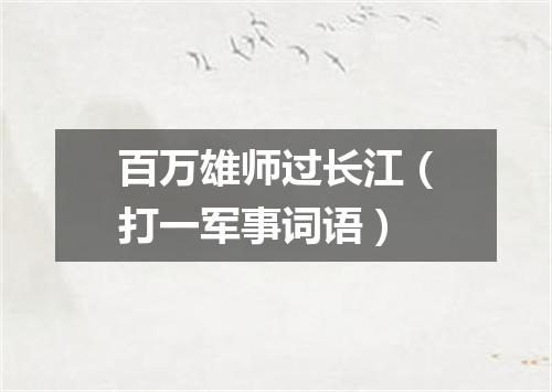 百万雄师过长江（打一军事词语）