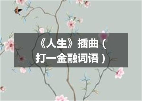 《人生》插曲（打一金融词语）