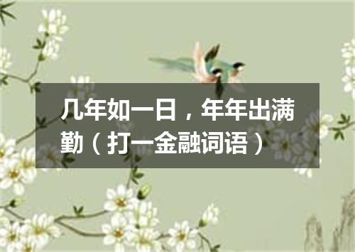 几年如一日，年年出满勤（打一金融词语）