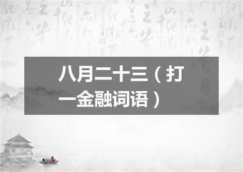 八月二十三（打一金融词语）