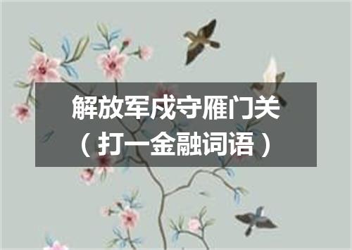 解放军戍守雁门关（打一金融词语）