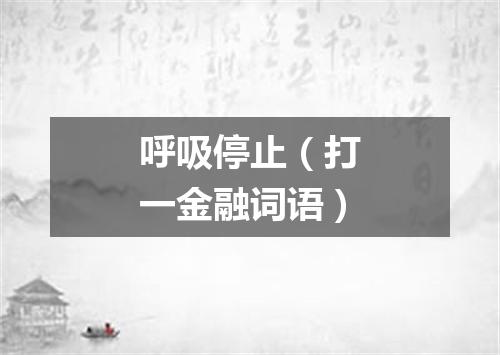 呼吸停止（打一金融词语）