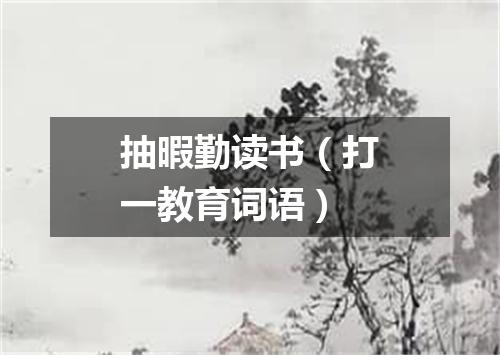 抽暇勤读书（打一教育词语）