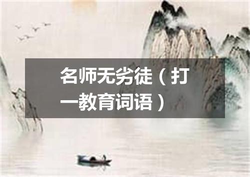 名师无劣徒（打一教育词语）