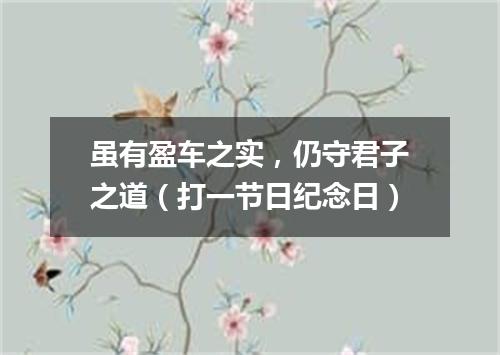 虽有盈车之实，仍守君子之道（打一节日纪念日）