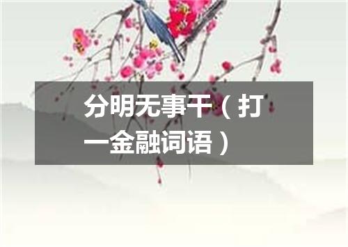 分明无事干（打一金融词语）