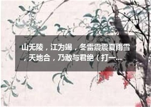 山无陵，江为竭，冬雷震震夏雨雪，天地合，乃敢与君绝（打一数量词）