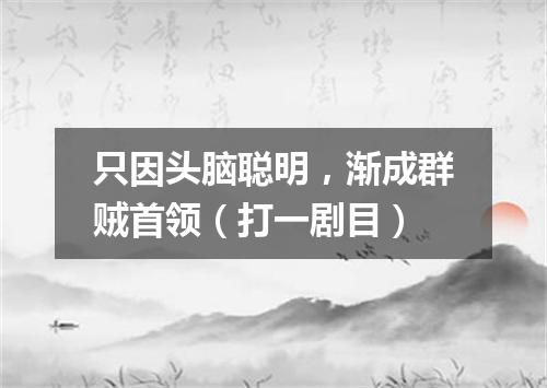 只因头脑聪明，渐成群贼首领（打一剧目）