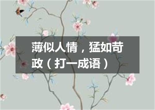 薄似人情，猛如苛政（打一成语）