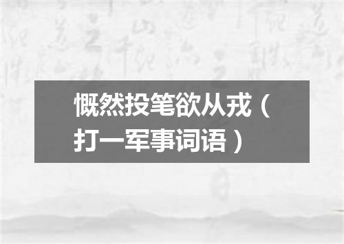 慨然投笔欲从戎（打一军事词语）