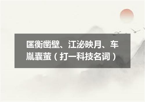 匡衡凿壁、江泌映月、车胤囊萤（打一科技名词）