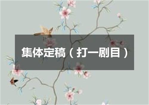 集体定稿（打一剧目）