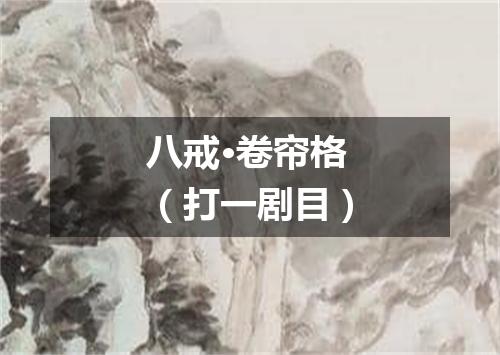 八戒·卷帘格（打一剧目）