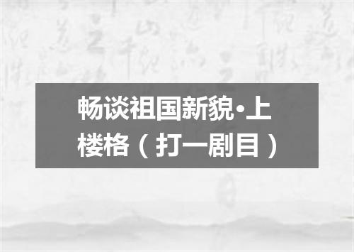 畅谈祖国新貌·上楼格（打一剧目）