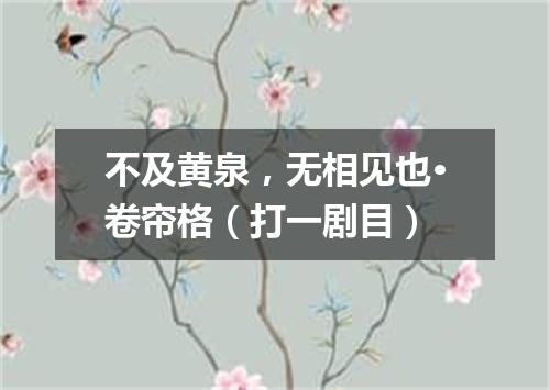 不及黄泉，无相见也·卷帘格（打一剧目）