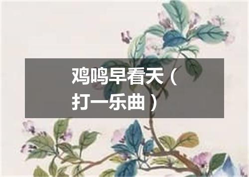 鸡鸣早看天（打一乐曲）