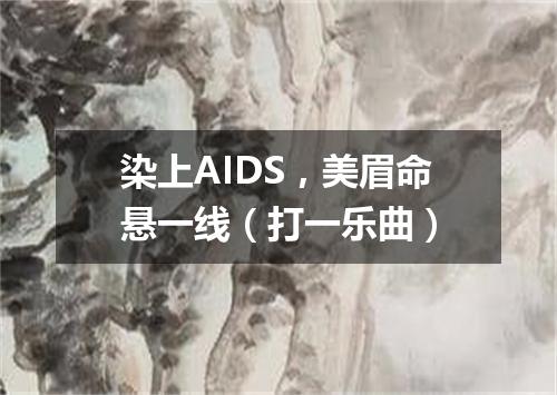 染上AIDS，美眉命悬一线（打一乐曲）