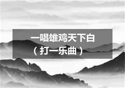 一唱雄鸡天下白（打一乐曲）