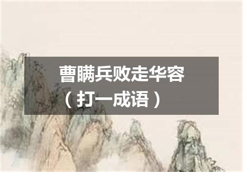 曹瞒兵败走华容（打一成语）