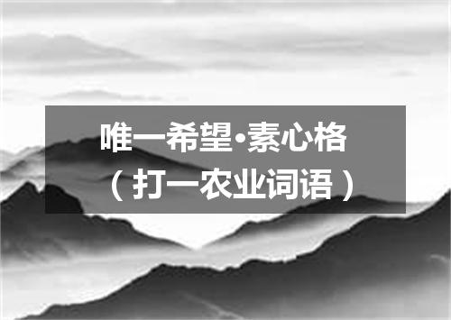 唯一希望·素心格（打一农业词语）