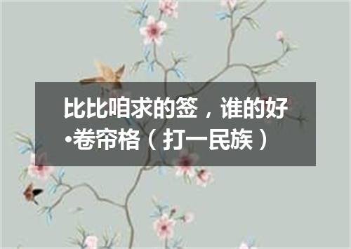 比比咱求的签，谁的好·卷帘格（打一民族）