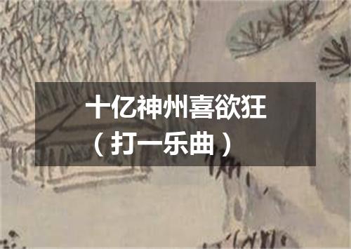 十亿神州喜欲狂（打一乐曲）