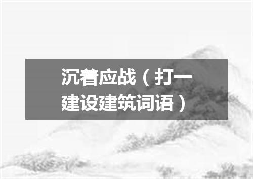 沉着应战（打一建设建筑词语）