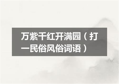 万紫千红开满园（打一民俗风俗词语）