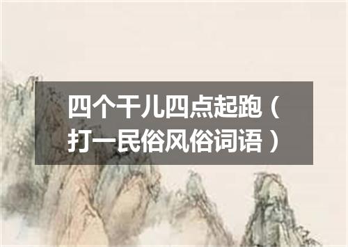 四个干儿四点起跑（打一民俗风俗词语）