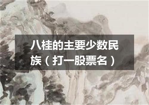 八桂的主要少数民族（打一股票名）