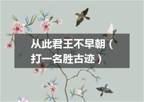 从此君王不早朝（打一名胜古迹）