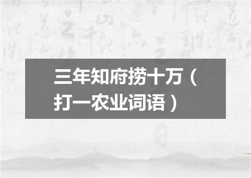 三年知府捞十万（打一农业词语）